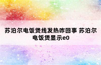 苏泊尔电饭煲线发热咋回事 苏泊尔电饭煲显示e0